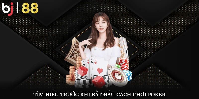 Tìm hiểu chi tiết trước khi bắt đầu cách chơi Poker